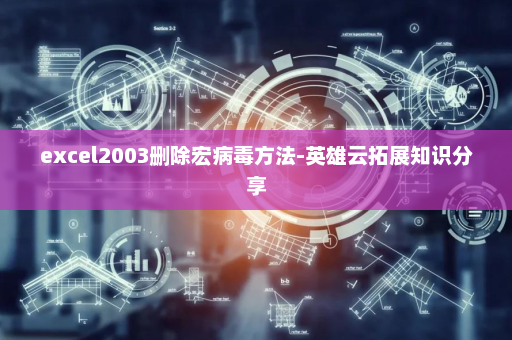 excel2003删除宏病毒方法-英雄云拓展知识分享