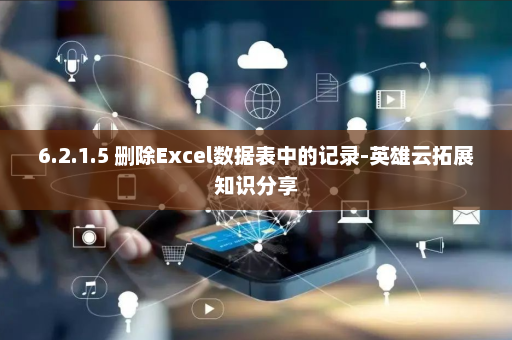 6.2.1.5 删除Excel数据表中的记录-英雄云拓展知识分享