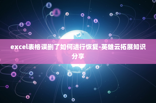 excel表格误删了如何进行恢复-英雄云拓展知识分享