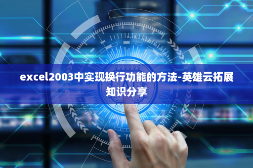 excel2003中实现换行功能的方法-英雄云拓展知识分享