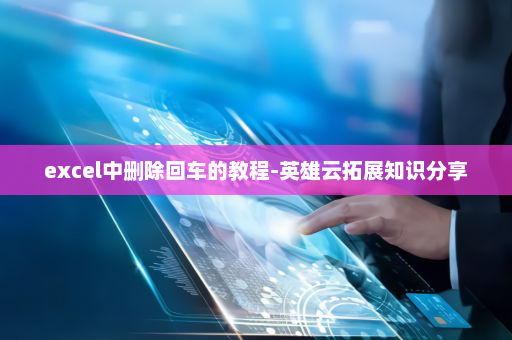 excel中删除回车的教程-英雄云拓展知识分享