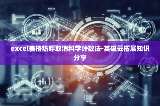 excel表格热呼取消科学计数法-英雄云拓展知识分享