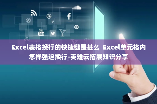 Excel表格换行的快捷键是甚么  Excel单元格内怎样强迫换行-英雄云拓展知识分享