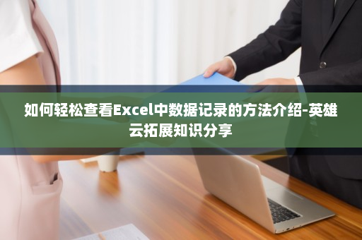如何轻松查看Excel中数据记录的方法介绍-英雄云拓展知识分享