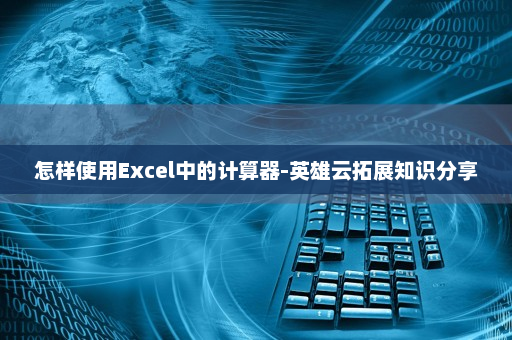 怎样使用Excel中的计算器-英雄云拓展知识分享