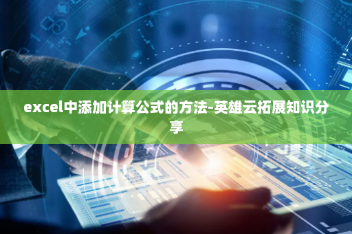 excel中添加计算公式的方法-英雄云拓展知识分享