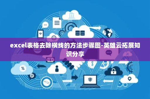 excel表格去除横线的方法步骤图-英雄云拓展知识分享