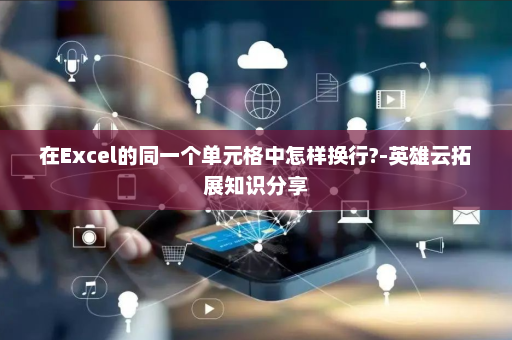 在Excel的同一个单元格中怎样换行?-英雄云拓展知识分享