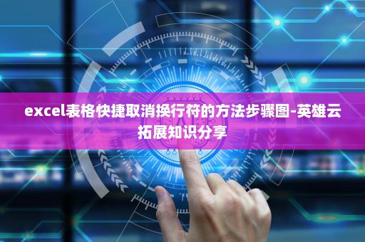 excel表格快捷取消换行符的方法步骤图-英雄云拓展知识分享