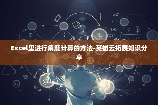 Excel里进行角度计算的方法-英雄云拓展知识分享