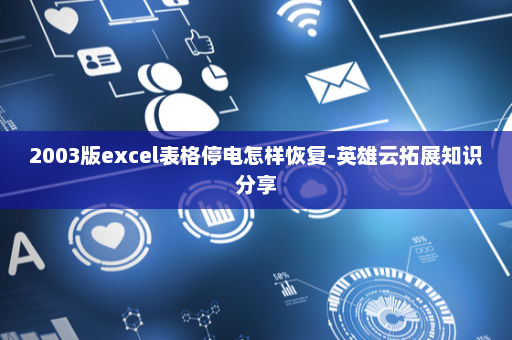 2003版excel表格停电怎样恢复-英雄云拓展知识分享