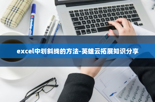 excel中划斜线的方法-英雄云拓展知识分享