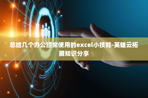 总结几个办公经常使用的excel小技能-英雄云拓展知识分享
