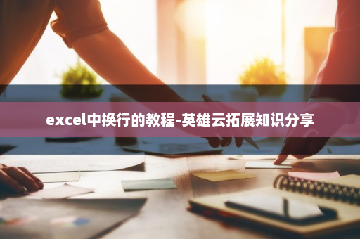 excel中换行的教程-英雄云拓展知识分享
