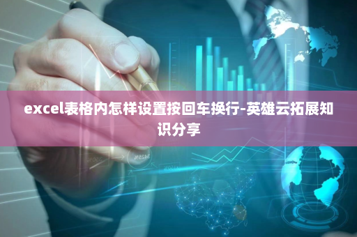 excel表格内怎样设置按回车换行-英雄云拓展知识分享