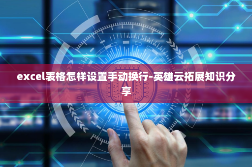 excel表格怎样设置手动换行-英雄云拓展知识分享