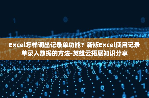 Excel怎样调出记录单功能？新版Excel使用记录单录入数据的方法-英雄云拓展知识分享