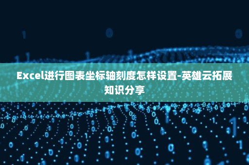 Excel进行图表坐标轴刻度怎样设置-英雄云拓展知识分享