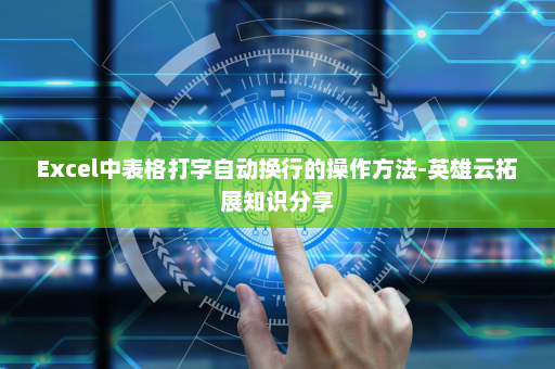 Excel中表格打字自动换行的操作方法-英雄云拓展知识分享