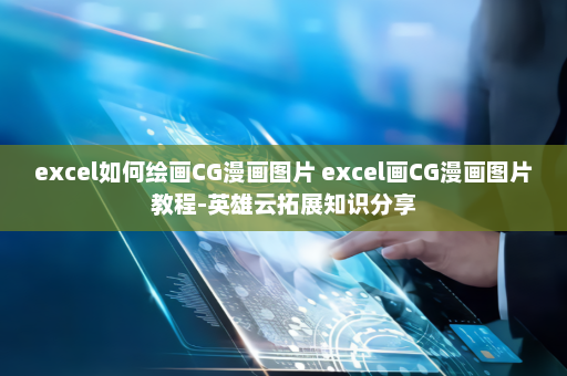 excel如何绘画CG漫画图片 excel画CG漫画图片教程-英雄云拓展知识分享
