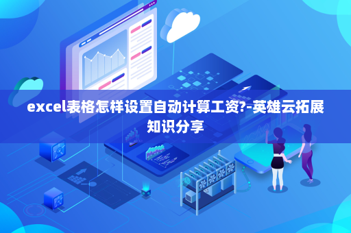excel表格怎样设置自动计算工资?-英雄云拓展知识分享