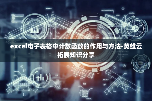 excel电子表格中计数函数的作用与方法-英雄云拓展知识分享