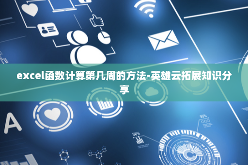 excel函数计算第几周的方法-英雄云拓展知识分享