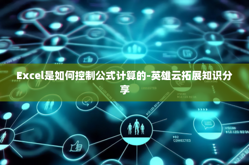 Excel是如何控制公式计算的-英雄云拓展知识分享