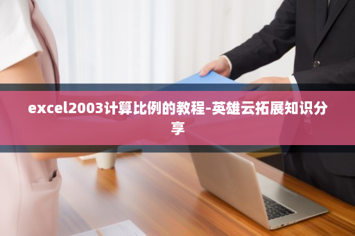 excel2003计算比例的教程-英雄云拓展知识分享