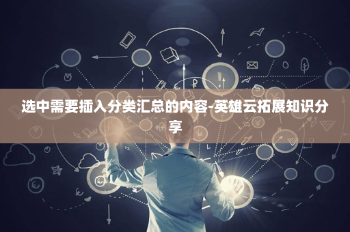 选中需要插入分类汇总的内容-英雄云拓展知识分享