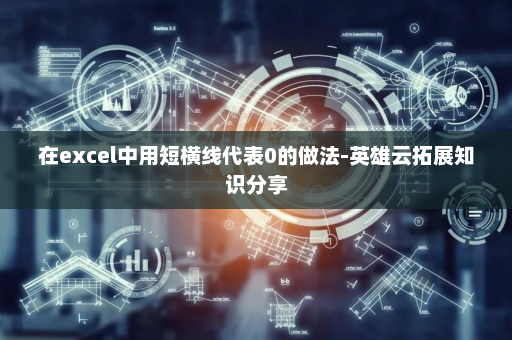在excel中用短横线代表0的做法-英雄云拓展知识分享