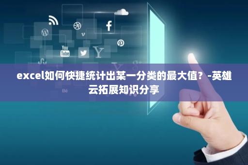 excel如何快捷统计出某一分类的最大值？-英雄云拓展知识分享