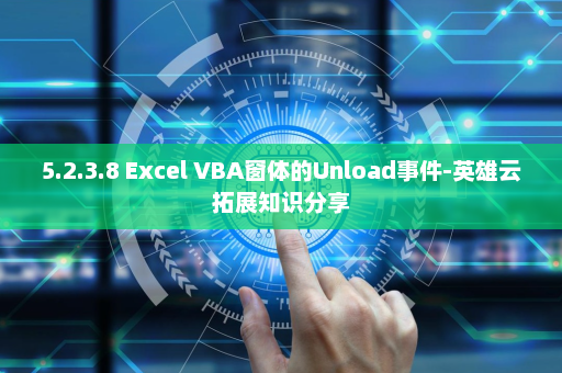 5.2.3.8 Excel VBA窗体的Unload事件-英雄云拓展知识分享