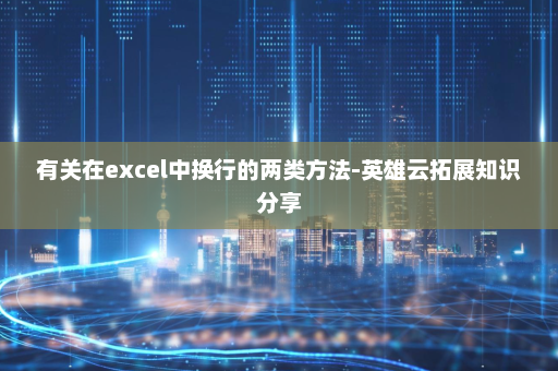 有关在excel中换行的两类方法-英雄云拓展知识分享