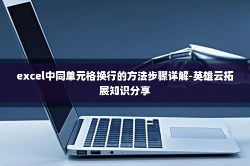 excel中同单元格换行的方法步骤详解-英雄云拓展知识分享