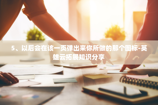 5、以后会在该一页弹出来你所做的那个图标-英雄云拓展知识分享