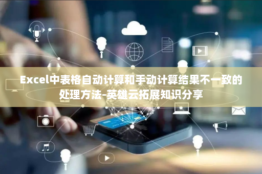 Excel中表格自动计算和手动计算结果不一致的处理方法-英雄云拓展知识分享
