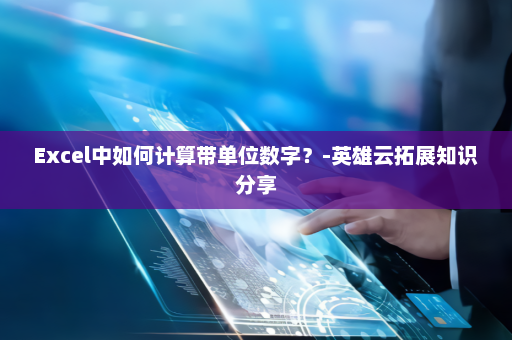 Excel中如何计算带单位数字？-英雄云拓展知识分享
