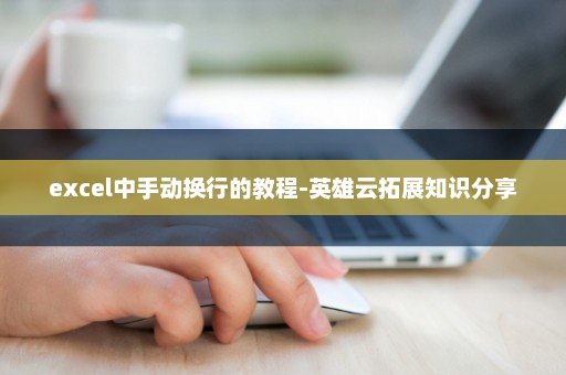 excel中手动换行的教程-英雄云拓展知识分享