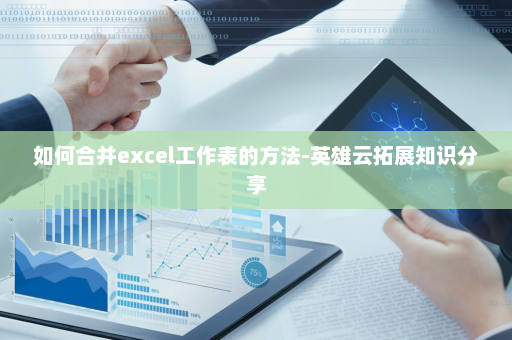 如何合并excel工作表的方法-英雄云拓展知识分享