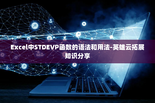 Excel中STDEVP函数的语法和用法-英雄云拓展知识分享