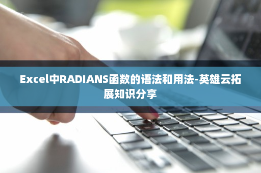 Excel中RADIANS函数的语法和用法-英雄云拓展知识分享