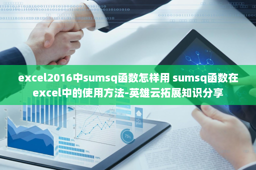 excel2016中sumsq函数怎样用 sumsq函数在excel中的使用方法-英雄云拓展知识分享