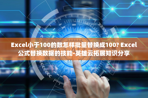 Excel小于100的数怎样批量替换成100? Excel公式替换数据的技能-英雄云拓展知识分享