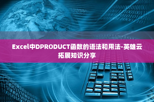 Excel中DPRODUCT函数的语法和用法-英雄云拓展知识分享