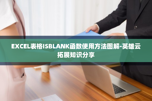 EXCEL表格ISBLANK函数使用方法图解-英雄云拓展知识分享