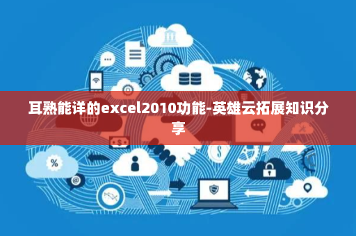 耳熟能详的excel2010功能-英雄云拓展知识分享