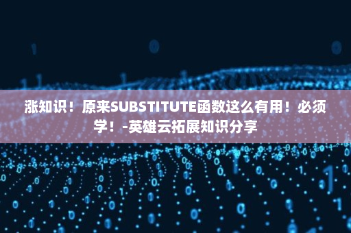 涨知识！原来SUBSTITUTE函数这么有用！必须学！-英雄云拓展知识分享