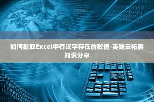 如何提取Excel中有汉字存在的数值-英雄云拓展知识分享