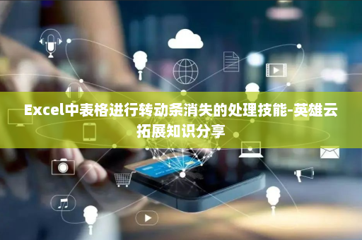 Excel中表格进行转动条消失的处理技能-英雄云拓展知识分享